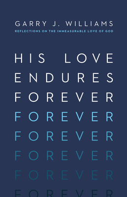 His Love Endures Forever: Reflections on the Immeasurable Love of God - Garry J. Williams
