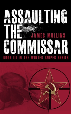 Assaulting The Commissar: Book III In The Winter Sniper Series - James Mullins
