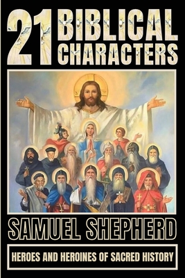 21 Biblical Characters: Heroes And Heroines Of Sacred History - Samuel Shepherd