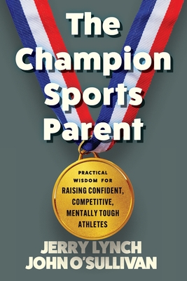 Coperta cărții 'The Champion Sports Parent: Practical Wisdom for Raising Confident, Competitive, Mentally Tough Athletes - Jerry Lynch'
