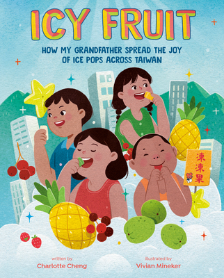 Icy Fruit: How My Grandfather Spread the Joy of Ice Pops Across Taiwan - Charlotte Cheng