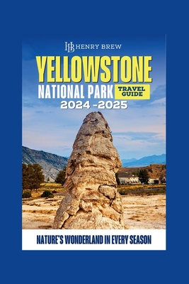 Yellowstone National Park Guidebook: Nature's Wonderland in Every Season - Henry Brew