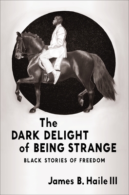 The Dark Delight of Being Strange: Black Stories of Freedom - James B. Haile Iii