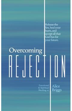 Coperta cărții 'Overcoming Rejection: Release the lies, heal your hurts, and accept all that God has for your future. - Alice Briggs'