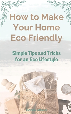 How to Make Your Home Healthy & Eco Friendly: Simple Tips and Tricks for an Eco Lifestyle - Donna Attard