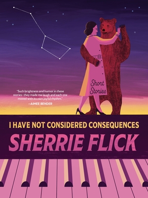 I Have Not Considered Consequences: Short Stories - Sherrie Flick