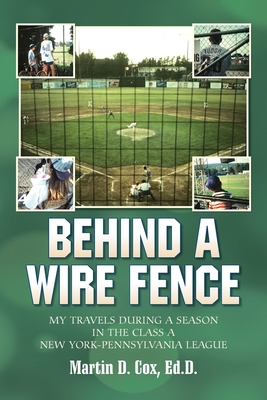 Behind a Wire Fence: My Travels During a Season in the Class A New York-Pennsylvania League - Martin D. Cox