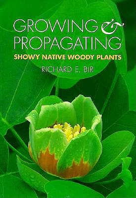 Growing and Propagating Showy Native Woody Plants - Richard E. Bir