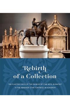 Coperta cărții 'Rebirth of a Collection: The Plaster Casts of the Museum of Fine Arts, Budapest in the Renewed Star Fortress in Komárom'