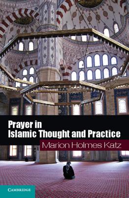 Prayer in Islamic Thought and Practice - Marion Holmes Katz