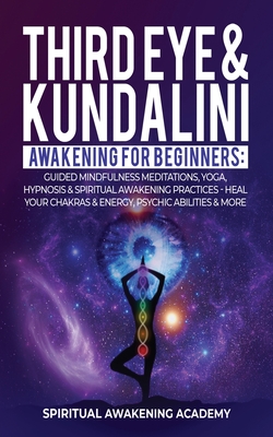Third Eye & Kundalini Awakening for Beginners: Guided Mindfulness Meditations, Yoga, Hypnosis & Spiritual Awakening Practices - Heal Your Chakra's & E -