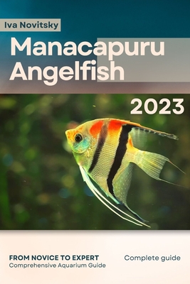 Manacapuru Angelfish: From Novice to Expert. Comprehensive Aquarium Fish Guide - Iva Novitsky