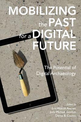Coperta cărții 'Mobilizing the Past for a Digital Future: The Potential of Digital Archaeology - Jody Michael Gordon'