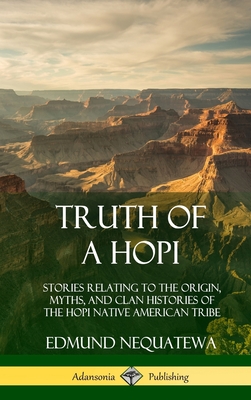 Truth of a Hopi: Stories Relating to the Origin, Myths, and Clan Histories of the Hopi Native American Tribe (Hardcover) - Edmund Nequatewa