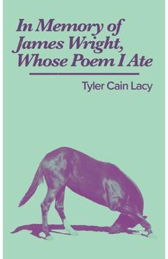Poza produsului In Memory of James Wright, Whose Poem I Ate - Tyler Cain Lacy