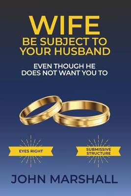 Coperta cărții 'Wife Be Subject To Your Husband - Even though he does not want you to - John Davis Marshall'