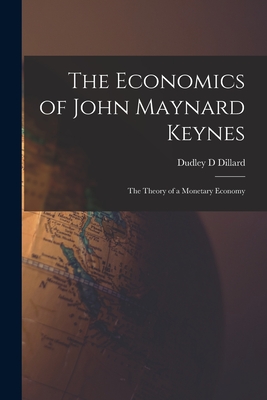 The Economics of John Maynard Keynes: the Theory of a Monetary Economy - Dudley D. Dillard