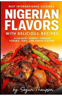 Coperta cărții 'Nigerian Flavors With Delicious Recipes: A Culinary Journey Through Yoruba, Igbo, and Hausa Cuisines - Segun Thompson'