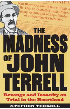 Coperta cărții 'The Madness of John Terrell: Revenge and Insanity on Trial in the Heartland - Stephen Terrell'