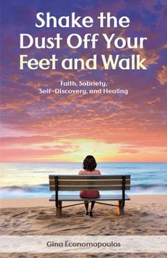 Coperta cărții 'Shake the Dust Off Your Feet and Walk: Faith, Sobriety, Self-Discovery, and Healing. A Memoir - Gina Economopoulos'