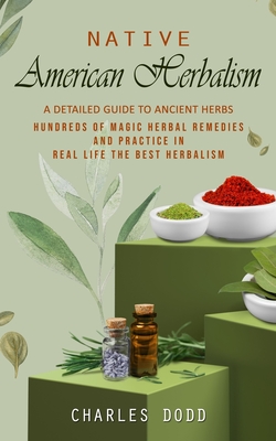 Native American Herbalism: A Detailed Guide to Ancient Herbs and Their Health Benefits (Find Out Hundreds of Magic Herbal Remedies and Practice i - Charles Dodd
