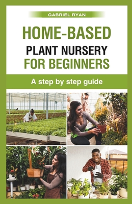 Coperta cărții 'home-based plant nursery for beginners: a step by step guide - Gabriel Ryan'
