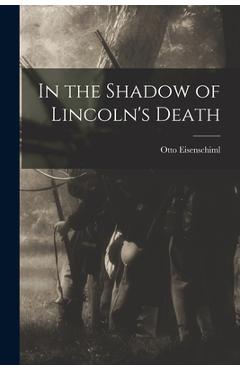 In the Shadow of Lincoln's Death - Otto 1880-1963 Eisenschiml