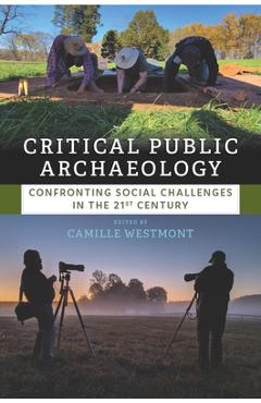 Critical Public Archaeology: Confronting Social Challenges in the 21st Century - Camille Westmont