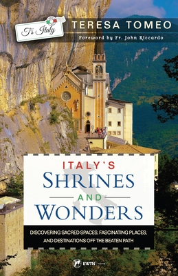 Italy's Shrines and Wonders: Discovering Sacred Spaces, Fascinating Places, and Destinations Off the Beaten Path - Teresa Tomeo