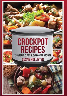 Crockpot Recipes: 125 World Class Slow Cooker Recipes - Susan Hollister