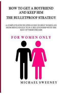 Poza produsului How to Get a Boyfriend and Keep Him - The Bulletproof Strategy: FOR WOMEN ONLY - A complete step-by-step guide to help single women get into a relatio - Michael Sweeney