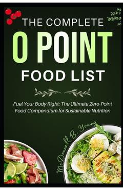 Coperta cărții 'The Complete 0 Point Food List: Fuel Your Body Right: The Ultimate Zero-Point Food Compendium for Sustainable Nutrition'