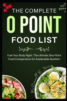 Coperta cărții 'The Complete 0 Point Food List: Fuel Your Body Right: The Ultimate Zero-Point Food Compendium for Sustainable Nutrition'