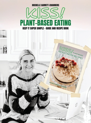 Kiss!: Plant-Based Eating & Kick-Starter Recipes - Michelle Garrett-chambers