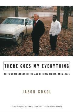 There Goes My Everything: White Southerners in the Age of Civil Rights, 1945-1975 - Jason Sokol