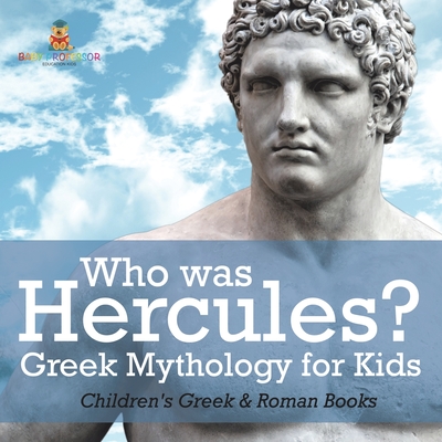Who was Hercules? Greek Mythology for Kids Children's Greek & Roman Books - 