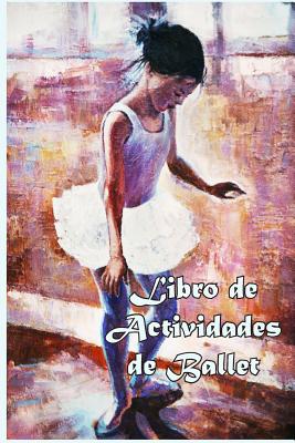 Libro de Actividades de Ballet: Datos divertidos, Colorear, Laberintos, Punto a punto, Diario, Diario o Libreta - Florabella Publishing