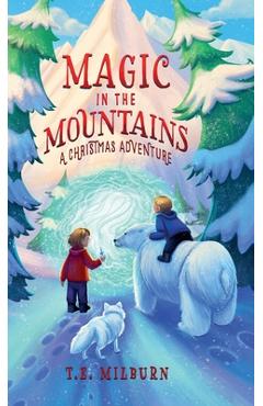 Magic In The Mountains: A Christmas Adventure - T. E. Milburn