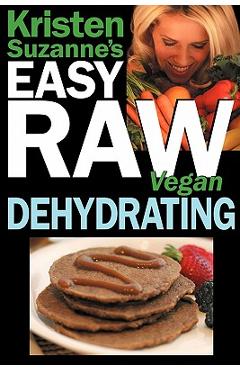 Coperta cărții 'Kristen Suzanne's EASY Raw Vegan Dehydrating: Delicious & Easy Raw Food Recipes for Dehydrating Fruits, Vegetables,'