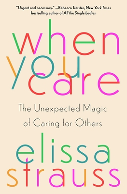 When You Care: The Unexpected Magic of Caring for Others - Elissa Strauss