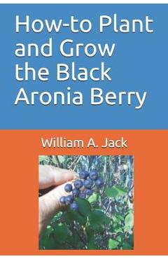 How-To Plant and Grow the Black Aronia Berry - William A. Jack