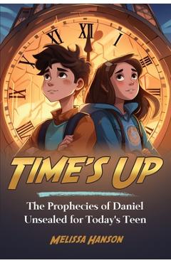 Coperta cărții 'Time's Up: The Prophecies of Daniel Unsealed for Today's Teen - Melissa Hanson'
