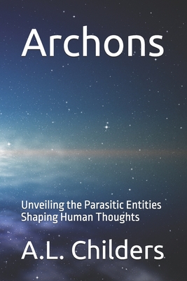 Archons: Unveiling the Parasitic Entities Shaping Human Thoughts - A. L. Childers