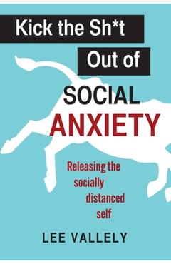 Coperta cărții 'Kick the Sh*t Out of Social Anxiety: Releasing the Socially Distanced Self - Lee Vallely'