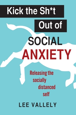 Coperta cărții 'Kick the Sh*t Out of Social Anxiety: Releasing the Socially Distanced Self - Lee Vallely'