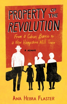 Property of the Revolution: From a Cuban Barrio to a New Hampshire Mill Town--A Memoir - Ana Hebra Flaster