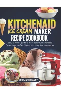 Coperta cărții 'Kitchenaid Ice Cream Maker Recipe Cookbook: Easy To Follow Guide To Make Delicious Homemade Frozen Treat, Sorbet,'
