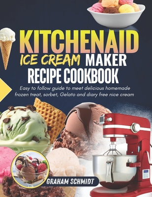 Coperta cărții 'Kitchenaid Ice Cream Maker Recipe Cookbook: Easy To Follow Guide To Make Delicious Homemade Frozen Treat, Sorbet,'