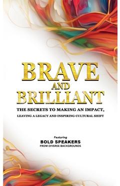Brave and Brilliant: The Secrets to Making an Impact, Leaving a Legacy and Inspiring Cultural Shift - Izdihar Jamil