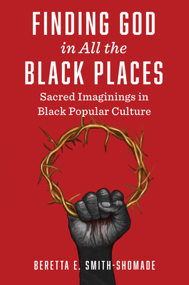 Finding God in All the Black Places: Sacred Imaginings in Black Popular Culture - Beretta E. Smith-shomade